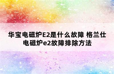 华宝电磁炉E2是什么故障 格兰仕电磁炉e2故障排除方法